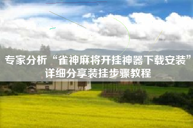 专家分析“雀神麻将开挂神器下载安装”详细分享装挂步骤教程