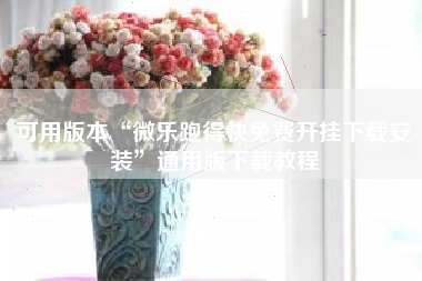 可用版本“微乐跑得快免费开挂下载安装”通用版下载教程