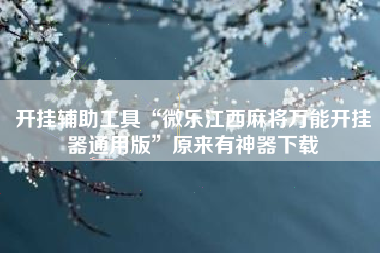 开挂辅助工具“微乐江西麻将万能开挂器通用版”原来有神器下载