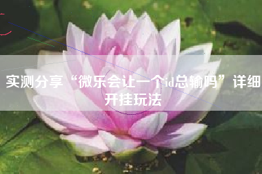 实测分享“微乐会让一个id总输吗”详细开挂玩法