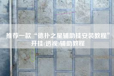 推荐一款“德扑之星辅助挂安装教程	”开挂(透视)辅助教程