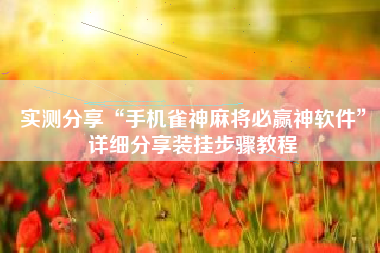 实测分享“手机雀神麻将必赢神软件”详细分享装挂步骤教程