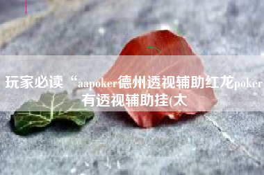 玩家必读“aapoker德州透视辅助红龙poker有透视辅助挂(太