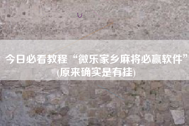 今日必看教程“微乐家乡麻将必赢软件”(原来确实是有挂)