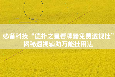 必备科技“德扑之星看牌器免费透视挂	”揭秘透视辅助万能挂用法