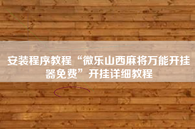 安装程序教程“微乐山西麻将万能开挂器免费”开挂详细教程
