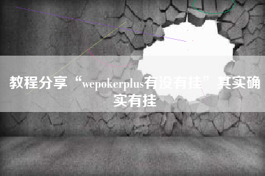 教程分享“wepokerplus有没有挂”其实确实有挂