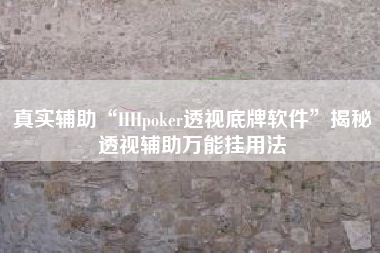 真实辅助“HHpoker透视底牌软件	”揭秘透视辅助万能挂用法