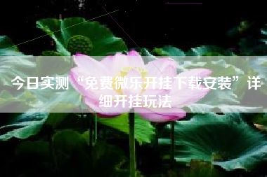 今日实测“免费微乐开挂下载安装”详细开挂玩法