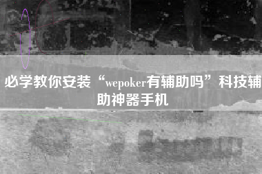 必学教你安装“wepoker有辅助吗”科技辅助神器手机