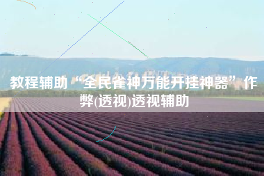 教程辅助“全民雀神万能开挂神器	”作弊(透视)透视辅助