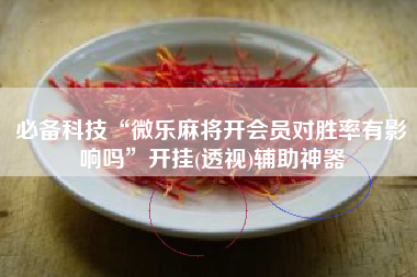 必备科技“微乐麻将开会员对胜率有影响吗	”开挂(透视)辅助神器