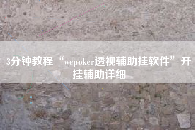 3分钟教程“wepoker透视辅助挂软件	”开挂辅助详细