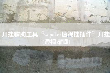 开挂辅助工具“wepoker透视挂插件	”开挂(透视)辅助