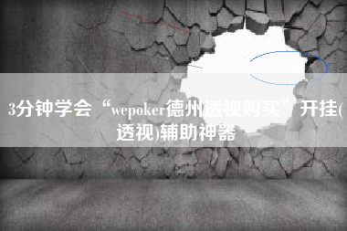 3分钟学会“wepoker德州透视购买”开挂(透视)辅助神器