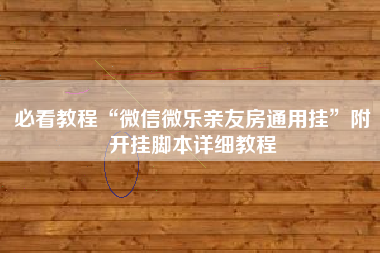 必看教程“微信微乐亲友房通用挂	”附开挂脚本详细教程