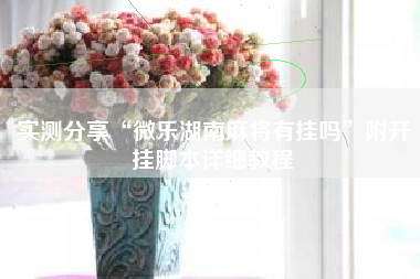 实测分享“微乐湖南麻将有挂吗	”附开挂脚本详细教程