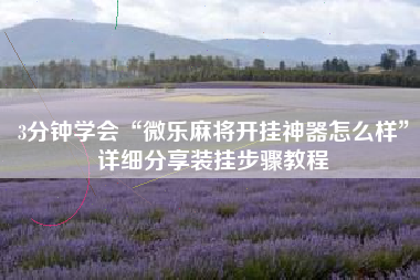 3分钟学会“微乐麻将开挂神器怎么样”详细分享装挂步骤教程