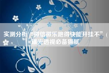 实测分析“微信微乐跑得快能开挂不	”(曝光透视必备猫腻