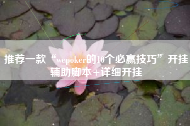 推荐一款“wepoker的10个必赢技巧”开挂辅助脚本+详细开挂