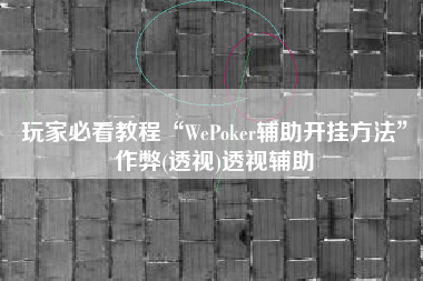 玩家必看教程“WePoker辅助开挂方法”作弊(透视)透视辅助