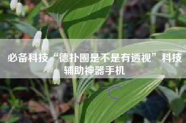 必备科技“德扑圈是不是有透视	”科技辅助神器手机