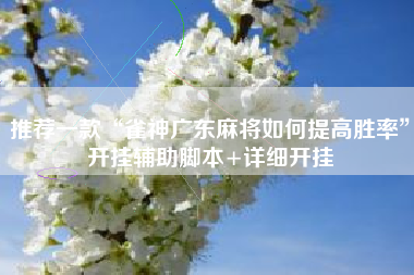 推荐一款“雀神广东麻将如何提高胜率”开挂辅助脚本+详细开挂