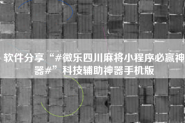 软件分享“#微乐四川麻将小程序必赢神器#”科技辅助神器手机版