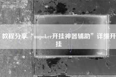 教程分享“uupoker开挂神器辅助”详细开挂