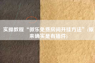 实操教程“微乐免费房间开挂方法”(原来确实是有插件)