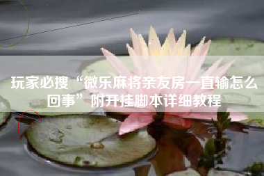 玩家必搜“微乐麻将亲友房一直输怎么回事	”附开挂脚本详细教程