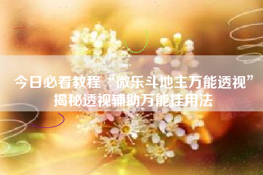 今日必看教程“微乐斗地主万能透视	”揭秘透视辅助万能挂用法