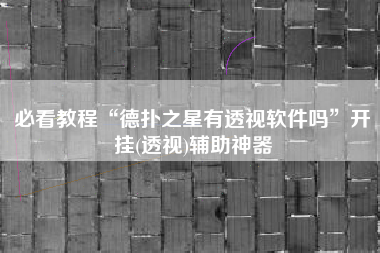 必看教程“德扑之星有透视软件吗”开挂(透视)辅助神器