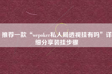 推荐一款“wepoker私人局透视挂有吗	”详细分享装挂步骤