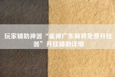 玩家辅助神器“雀神广东麻将免费开挂器	”开挂辅助详细