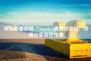 玩家必备攻略“AApoker辅助安装包”详细分享装挂步骤