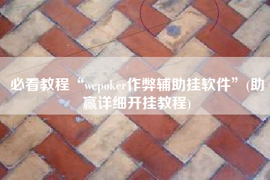 必看教程“wepoker作弊辅助挂软件”(助赢详细开挂教程)