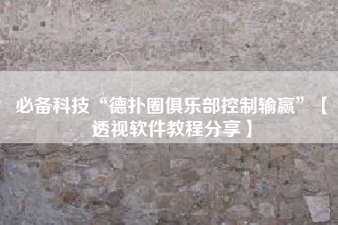 必备科技“德扑圈俱乐部控制输赢”【透视软件教程分享】