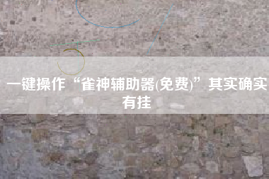 一键操作“雀神辅助器(免费)”其实确实有挂