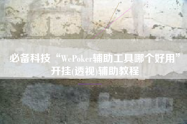 必备科技“WePoker辅助工具哪个好用	”开挂(透视)辅助教程