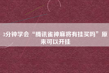 3分钟学会“腾讯雀神麻将有挂买吗	”原来可以开挂