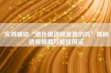 实测辅助“德扑圈透视是真的吗”揭秘透视辅助万能挂用法