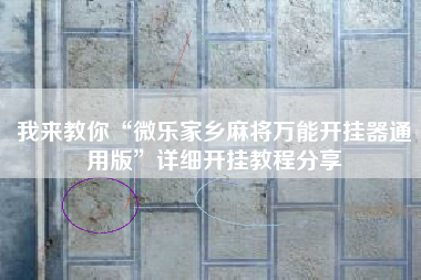 我来教你“微乐家乡麻将万能开挂器通用版”详细开挂教程分享