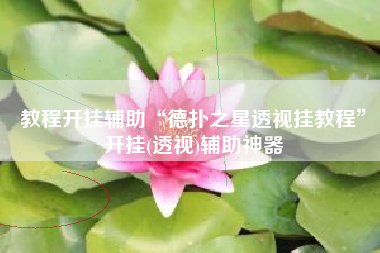 教程开挂辅助“德扑之星透视挂教程	”开挂(透视)辅助神器