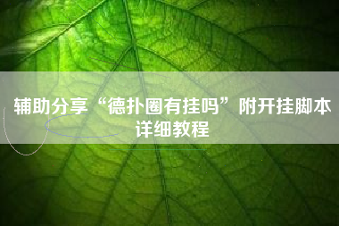 辅助分享“德扑圈有挂吗	”附开挂脚本详细教程