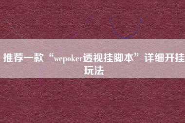 推荐一款“wepoker透视挂脚本”详细开挂玩法