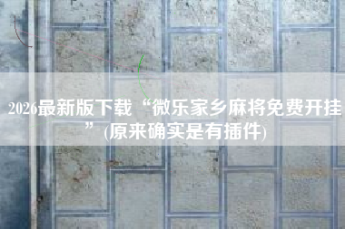 2026最新版下载“微乐家乡麻将免费开挂”(原来确实是有插件)