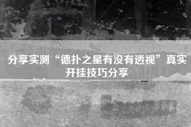 分享实测“德扑之星有没有透视”真实开挂技巧分享