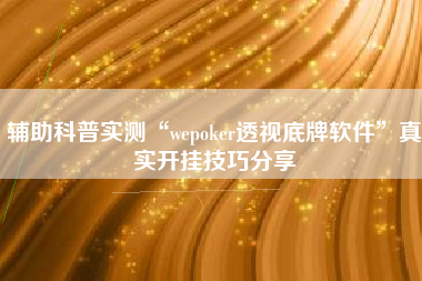 辅助科普实测“wepoker透视底牌软件”真实开挂技巧分享