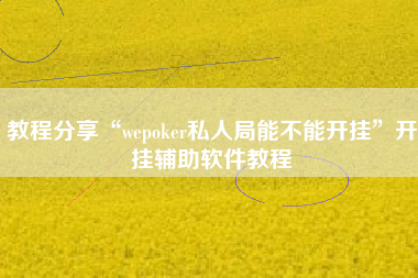 教程分享“wepoker私人局能不能开挂”开挂辅助软件教程